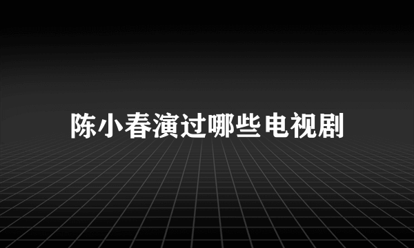 陈小春演过哪些电视剧