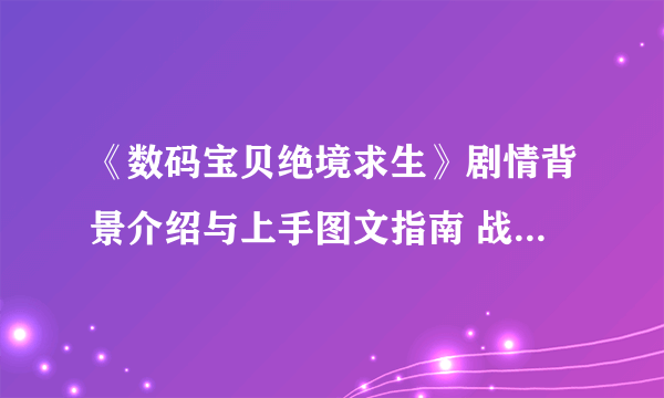 《数码宝贝绝境求生》剧情背景介绍与上手图文指南 战斗与剧情系统讲解