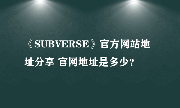 《SUBVERSE》官方网站地址分享 官网地址是多少？