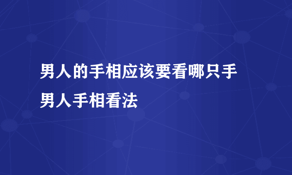 男人的手相应该要看哪只手 男人手相看法