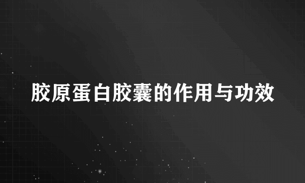 胶原蛋白胶囊的作用与功效