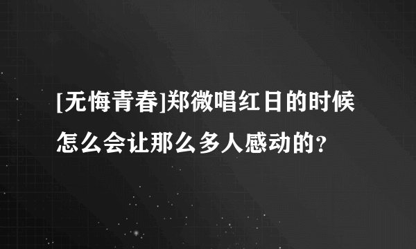 [无悔青春]郑微唱红日的时候怎么会让那么多人感动的？