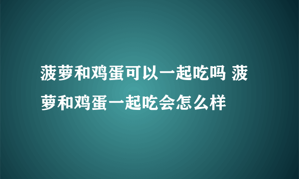 菠萝和鸡蛋可以一起吃吗 菠萝和鸡蛋一起吃会怎么样