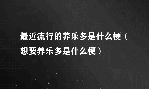 最近流行的养乐多是什么梗（想要养乐多是什么梗）