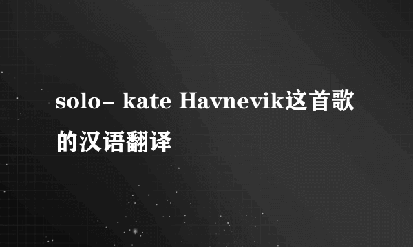 solo- kate Havnevik这首歌的汉语翻译