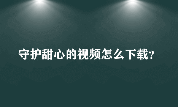 守护甜心的视频怎么下载？