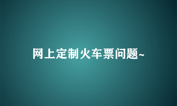 网上定制火车票问题~