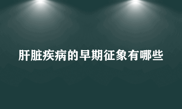 肝脏疾病的早期征象有哪些