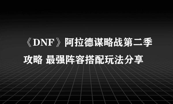 《DNF》阿拉德谋略战第二季攻略 最强阵容搭配玩法分享