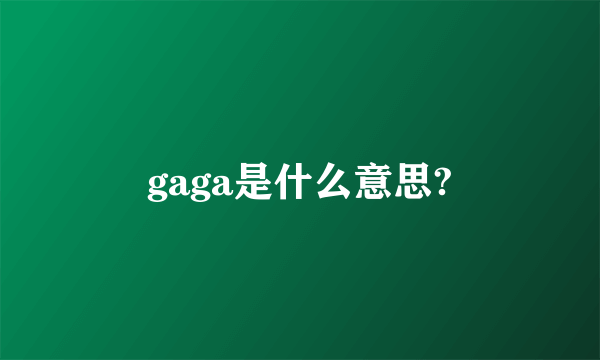 gaga是什么意思?