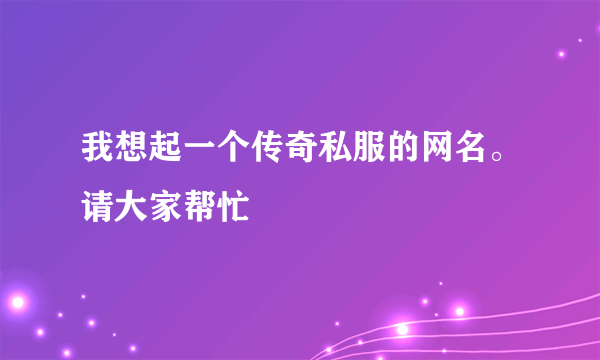 我想起一个传奇私服的网名。请大家帮忙