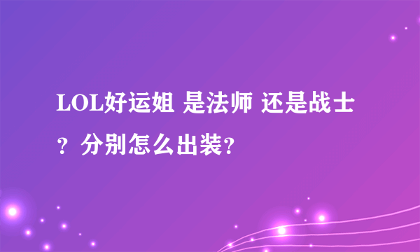 LOL好运姐 是法师 还是战士？分别怎么出装？