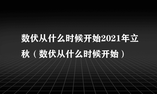 数伏从什么时候开始2021年立秋（数伏从什么时候开始）