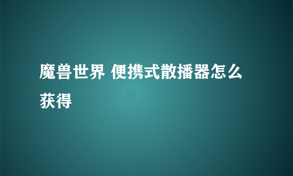 魔兽世界 便携式散播器怎么获得