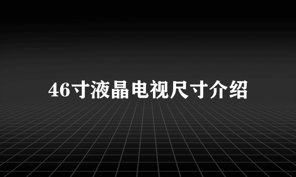 46寸液晶电视尺寸介绍