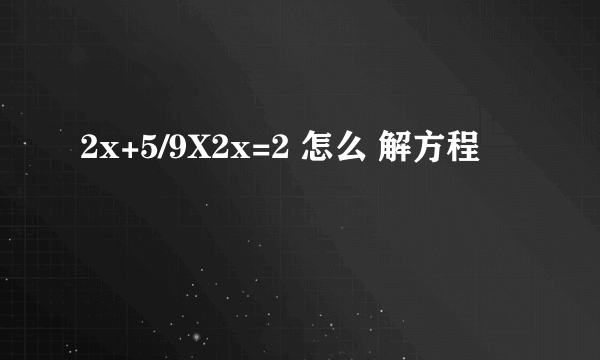 2x+5/9X2x=2 怎么 解方程