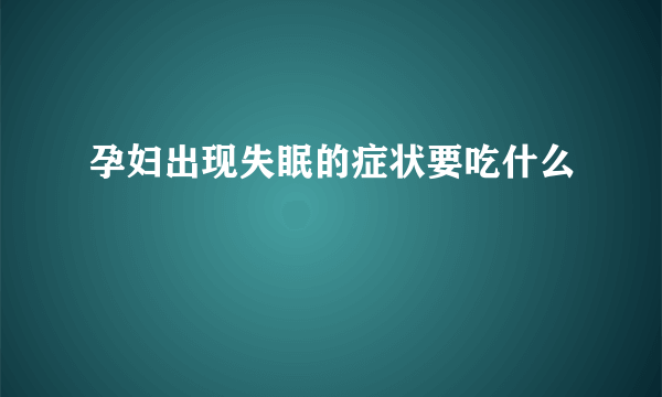 孕妇出现失眠的症状要吃什么