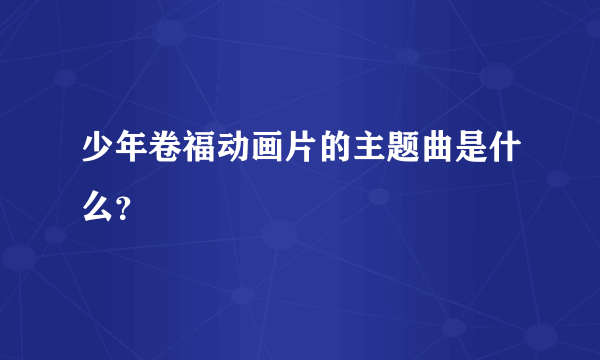 少年卷福动画片的主题曲是什么？