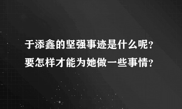 于添鑫的坚强事迹是什么呢？要怎样才能为她做一些事情？