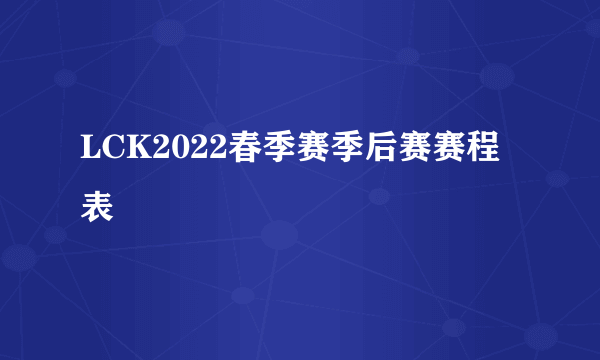 LCK2022春季赛季后赛赛程表