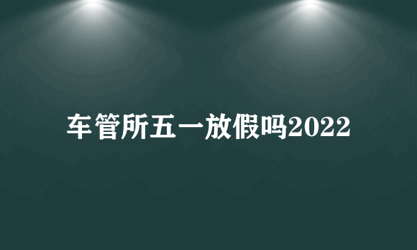 车管所五一放假吗2022