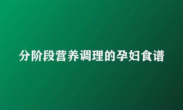 分阶段营养调理的孕妇食谱