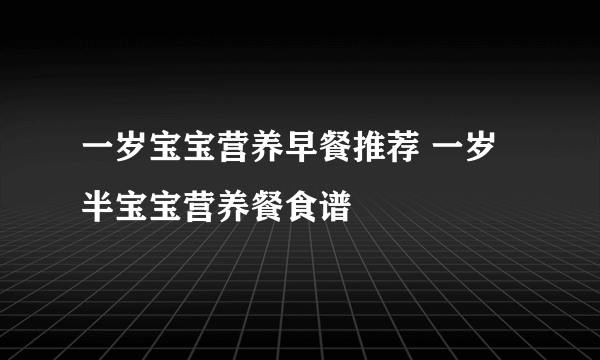 一岁宝宝营养早餐推荐 一岁半宝宝营养餐食谱