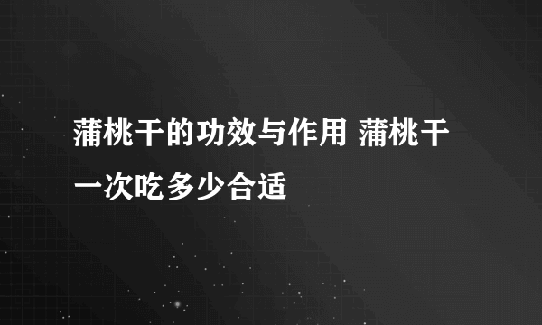 蒲桃干的功效与作用 蒲桃干一次吃多少合适