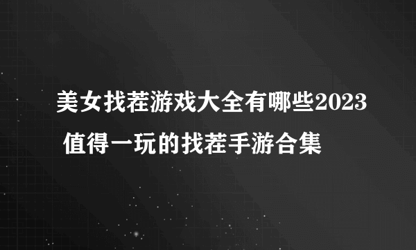 美女找茬游戏大全有哪些2023 值得一玩的找茬手游合集