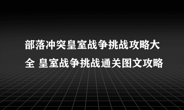 部落冲突皇室战争挑战攻略大全 皇室战争挑战通关图文攻略