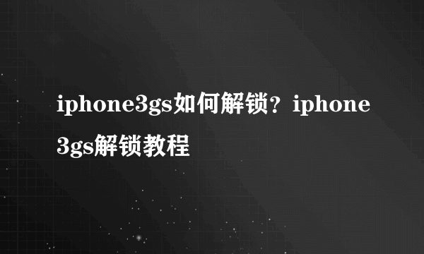 iphone3gs如何解锁？iphone3gs解锁教程