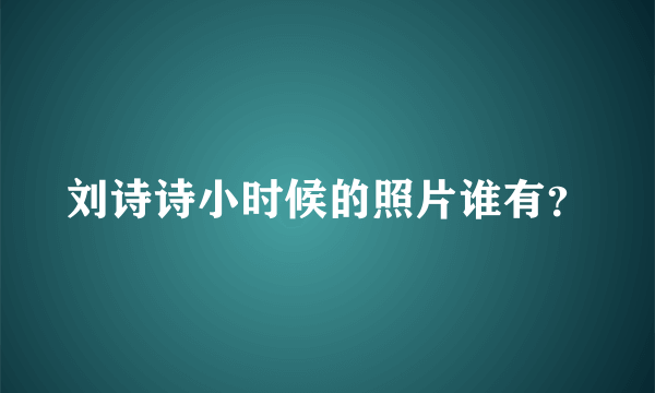 刘诗诗小时候的照片谁有？