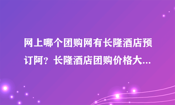 网上哪个团购网有长隆酒店预订阿？长隆酒店团购价格大概要多少钱？