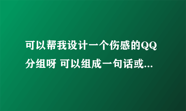 可以帮我设计一个伤感的QQ分组呀 可以组成一句话或是什么图标、