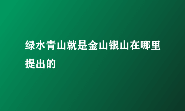 绿水青山就是金山银山在哪里提出的