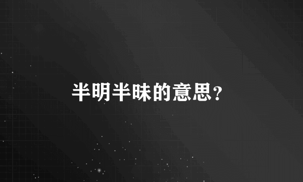 半明半昧的意思？