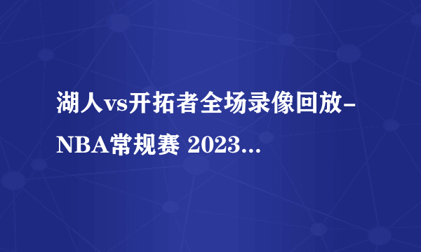 湖人vs开拓者全场录像回放-NBA常规赛 2023年02月14日-飞外