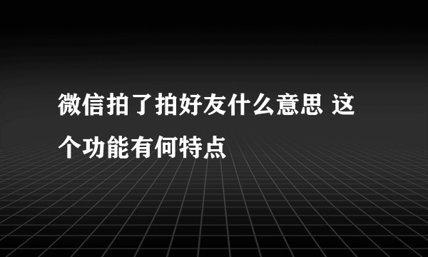 微信拍了拍好友什么意思 这个功能有何特点