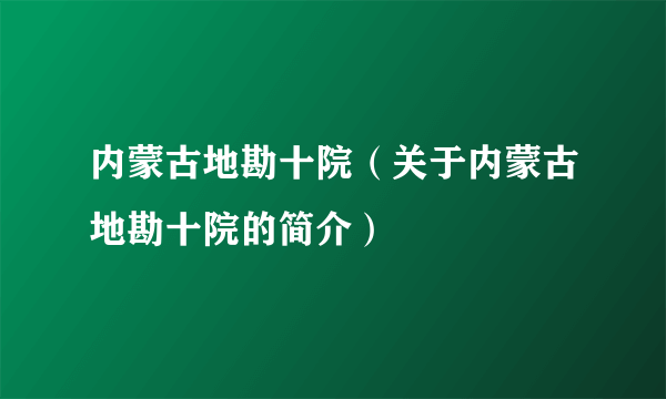 内蒙古地勘十院（关于内蒙古地勘十院的简介）