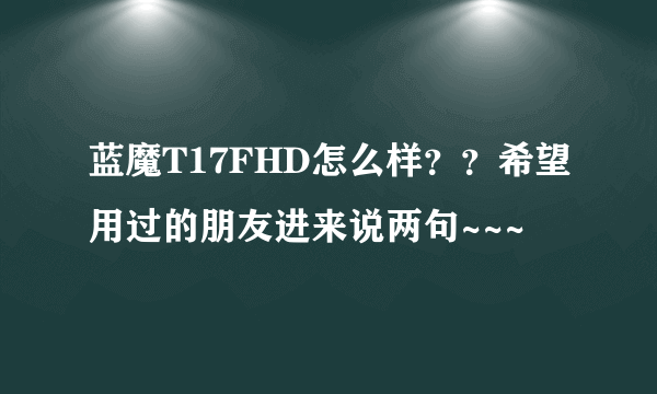 蓝魔T17FHD怎么样？？希望用过的朋友进来说两句~~~