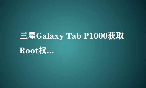 三星Galaxy Tab P1000获取Root权限图文教程