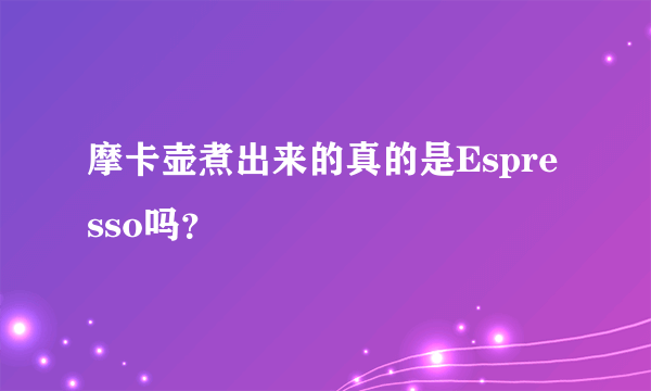 摩卡壶煮出来的真的是Espresso吗？