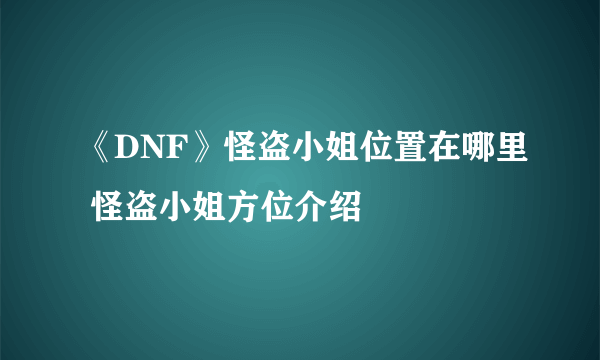 《DNF》怪盗小姐位置在哪里 怪盗小姐方位介绍