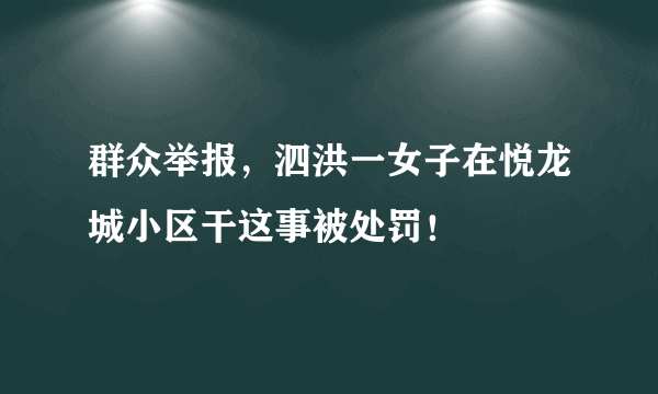 群众举报，泗洪一女子在悦龙城小区干这事被处罚！