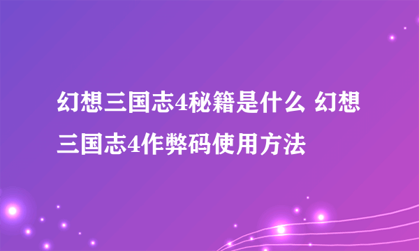 幻想三国志4秘籍是什么 幻想三国志4作弊码使用方法