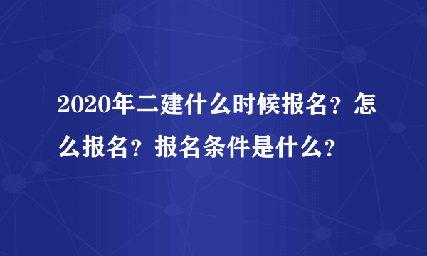 2020年二建什么时候报名？怎么报名？报名条件是什么？