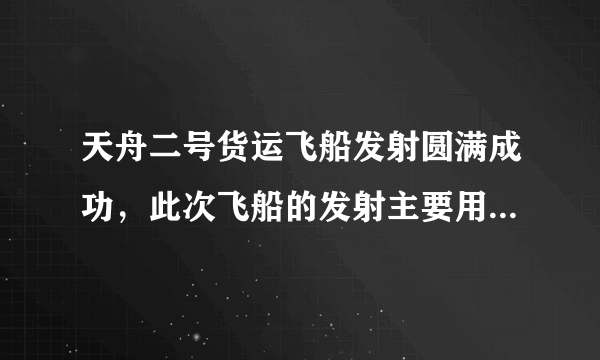 天舟二号货运飞船发射圆满成功，此次飞船的发射主要用于什么？