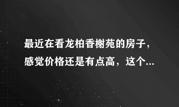 最近在看龙柏香榭苑的房子，感觉价格还是有点高，这个小区之前价格如何？大概多少钱？