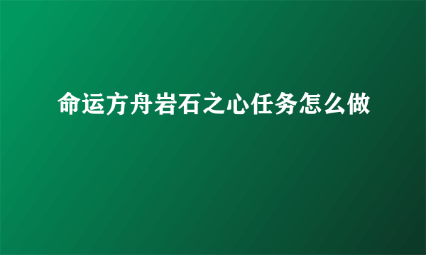 命运方舟岩石之心任务怎么做