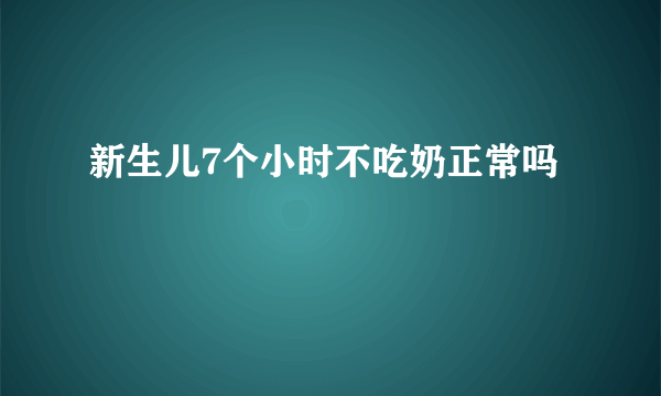 新生儿7个小时不吃奶正常吗